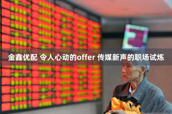 金鑫优配 令人心动的offer 传媒新声的职场试炼