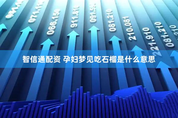 智信通配资 孕妇梦见吃石榴是什么意思