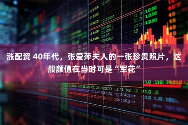 涨配资 40年代，张爱萍夫人的一张珍贵照片，这般颜值在当时可是“军花”