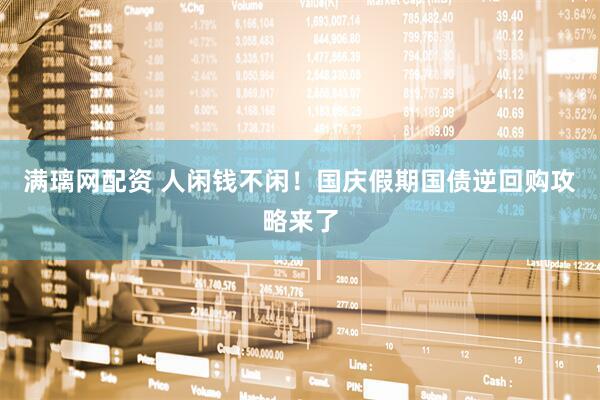 满璃网配资 人闲钱不闲！国庆假期国债逆回购攻略来了