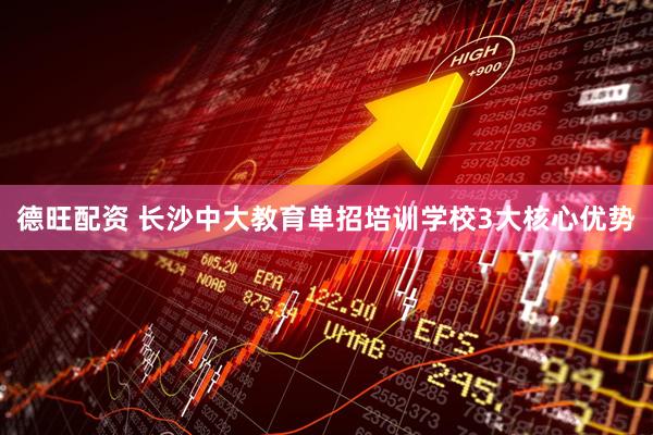 德旺配资 长沙中大教育单招培训学校3大核心优势