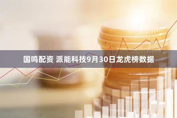 国鸣配资 派能科技9月30日龙虎榜数据