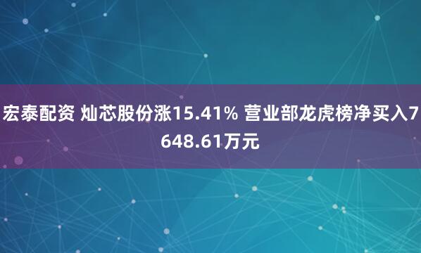 宏泰配资 灿芯股份涨15.41% 营业部龙虎榜净买入7648.61万元